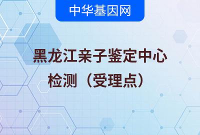 黑龙江亲子鉴定中心（检测受理点）