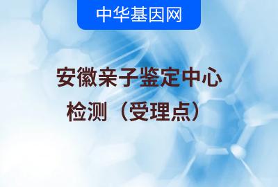 安徽亲子鉴定中心（检测受理点）