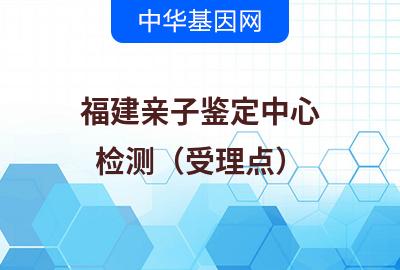 福建亲子鉴定中心（检测受理点）