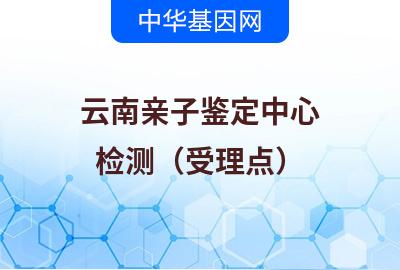 云南亲子鉴定中心（检测受理点）