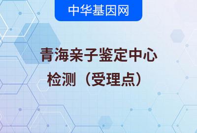 青海亲子鉴定中心（检测受理点）