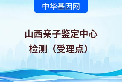 山西亲子鉴定中心（检测受理点）