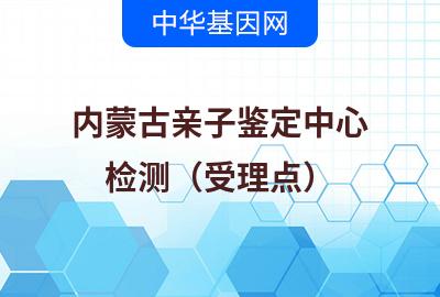 内蒙古亲子鉴定中心（检测受理点）