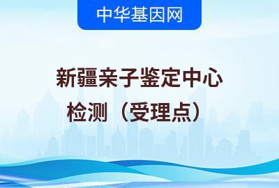 新疆亲子鉴定中心（检测受理点）